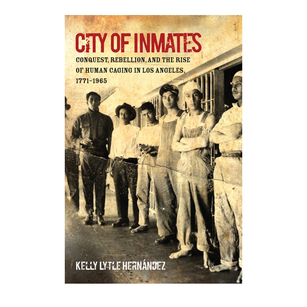 Hernandez, City of Inmates: Conquest, Rebellion, and the Rise of Human Caging in Los Angeles, 1771-1965, 9781469659190, University of North Carolina Press, 2020, History, Books